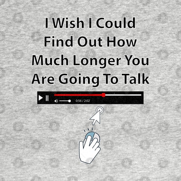 I Wish I Could Find Out How Much Longer You Are Going To Talk by Rosemarie Guieb Designs